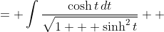 \displaystyle \begin{align*} \int{\frac{dw}{\sqrt{1 + w^2}}} &= \int{\frac{\cosh{t}\,dt}{\sqrt{1 + \sinh^2{t}}}} \\ &= \int{\frac{\cosh{t}\,dt}{\sqrt{\cosh^2{t}}}} \\ &= \int{\frac{\cosh{t}\,dt}{\cosh{t}}} \\ &= \int{1\,dt} \\ &= t + C \\ &= \sinh^{-1}{w} + C \end{align*}