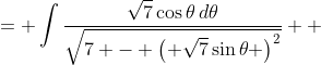 \displaystyle \begin{align*} \int{\frac{dx}{\sqrt{7 - x^2}}} &= \int{\frac{\sqrt{7}\cos{\theta}\,d\theta}{\sqrt{7 - \left( \sqrt{7}\sin{\theta} \right)^2}}} \\ &= \int{\frac{\sqrt{7}\cos{\theta}\,d\theta}{\sqrt{7 - 7\sin^2{\theta}}}} \\ &= \int{ \frac{ \sqrt{7}\cos{\theta}\,d\theta }{ \sqrt{7 \left( 1 - \sin^2{\theta} \right) } } } \\ &= \int{\frac{\sqrt{7}\cos{\theta}\,d\theta}{\sqrt{7 \cos^2{\theta}}}} \\ &= \int{\frac{\sqrt{7}\cos{\theta}\,d\theta}{\sqrt{7}  \cos{\theta}}} \\ &= \int{1\,d\theta} \\ &= \theta + C \\ &= \arcsin{\left( \frac{\sqrt{7} \, x}{7} \right)} + C \end{align*}