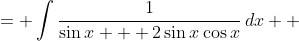 \displaystyle \begin{align*} \int{\frac{1}{\sin{x} + \sin{2x}}\,dx} &= \int{\frac{1}{\sin{x} + 2\sin{x}\cos{x}}\,dx} \\ &= \int{\frac{1}{\sin{x}(1 + 2\cos{x})}\,dx} \end{align*} 
