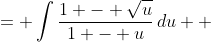 \displaystyle \begin{align*} \int{\frac{1 - \sqrt{x - 1}}{2 - x}\,dx} &= \int{\frac{1 - \sqrt{u}}{1 - u}\,du} \\ &= 2\int{\frac{\sqrt{u} \left( 1 - \sqrt{u} \right)}{2\sqrt{u} \left( 1 - u \right)}\,du} \end{align*}