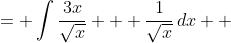 \displaystyle \begin{align*} \int{\frac{3x+1}{\sqrt{x}}\,dx} &= \int{\frac{3x}{\sqrt{x}} + \frac{1}{\sqrt{x}}\,dx} \\ &= \int{3\sqrt{x} + \frac{1}{\sqrt{x}}\,dx} \\ &= \int{3x^{\frac{1}{2}} + x^{-\frac{1}{2}}\,dx} \end{align*}