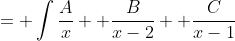 = \int{\frac{A}{x} +\frac{B}{x-2} +\frac{C}{x-1}}