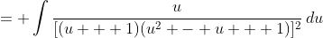 = \int{\frac{u}{[(u + 1)(u^2 - u + 1)]^2}\,du}