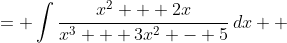 \displaystyle \begin{align*} \int{\frac{x(x + 2)}{x^3 + 3x^2 - 5}\,dx} &= \int{\frac{x^2 + 2x}{x^3 + 3x^2 - 5}\,dx} \\ &= \frac{1}{3} \int{ \left( \frac{3x^2 + 6x}{x^3 + 3x^2 - 5} \right) dx } \end{align*}