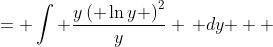 \displaystyle \begin{align*} \int{\left( \ln{y} \right)^2 \, dy} &= \int{ \frac{y\left( \ln{y} \right)^2}{y} \, dy } \\ &= \int{ u^2 \, e^u \, du } \textrm{ after making the substitution } u = \ln{y} \end{align*}