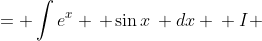 \displaystyle \begin{align*} I &= \int{e^x \, \sin{x}\, dx} \\ I &= e^x\,\sin{x} - \int{ e^x \, \cos{x} \, dx } \\ I &= e^x\, \sin{x} - \left( e^x\,\cos{x} - \int{ -e^x\, \sin{x} \, dx }  \right) \\ I &= e^x \, \sin{x} - e^x\, \cos{x} - \int{e^x\, \sin{x} \, dx} \\ I &= e^x\,\sin{x} - e^x\,\cos{x} - I \\ 2I &= e^x\,\sin{x} - e^x\,\cos{x} \\ I &= \frac{1}{2} \, e^x\left( \sin{x} - \cos{x} \right) \end{align*}