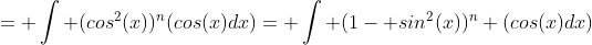 = \int (cos^2(x))^n(cos(x)dx)= \int (1- sin^2(x))^n (cos(x)dx)