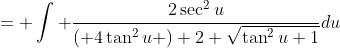 = \int \frac{2\sec^2{u}}{\left( 4\tan^2{u} \right) 2 \sqrt{\tan^2{u}+1}}du