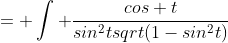 = \int \frac{cos t}{sin^2tsqrt(1-sin^2t)}