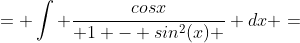 = \int \frac{cosx}{ 1 - sin^2(x) } dx =