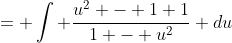 = \int \frac{u^2 - 1+1}{1 - u^2} du