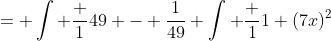 = \int \frac {1}{49} - \frac{1}{49} \int \frac {1}{1+(7x)^2}