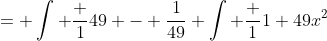 = \int \frac {1}{49} - \frac{1}{49} \int \frac {1}{1+49x^2}