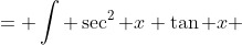 = \int \sec^2 x \tan x ~dx - \ln | \sec x | + C