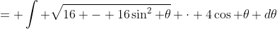 = \int \sqrt{16 - 16\sin^{2} \theta} \cdot 4\cos \theta d\theta