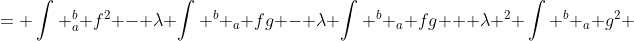 = \int ^b_a f^2 - \lambda \int ^b _a fg - \lambda \int ^b _a fg + \lambda ^2 \int ^b _a g^2 