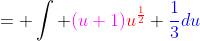 = \int {\color{magenta}(u+1)}{\color{red}u^{\frac{1}{2}}} {\color{blue}\frac{1}{3}du}