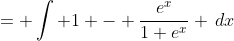 = \int 1 - \frac{e^x}{1+e^x} \,dx