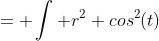 = \int r^2 cos^2(t)~dt