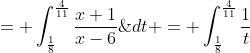 = \int_{\frac{1}{8}}^{\frac{4}{11}}\frac{x+1}{x-6}\;{dt} = \int_{\frac{1}{8}}^{\frac{4}{11}}\frac{1}{t}\;{dt} = [\ln{t}]_{\frac{1}{8}}^{\frac{4}{11}}
