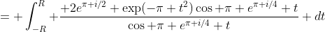 = \int_{-R}^R \frac{ 2e^{\pi i/2} \exp(-\pi t^2)\cos \pi e^{\pi i/4} t}{\cos \pi e^{\pi i/4} t} dt