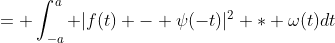 = \int_{-a}^a |f(t) - \psi(-t)|^2 * \omega(t)dt