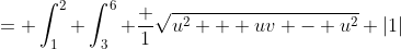 = \int_{1}^{2} \int_{3}^{6} \frac 1{\sqrt{u^2 + uv - u^2}} |1|~dvdu