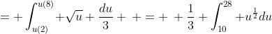 = \int_{u(2)}^{u(8)}\! \sqrt{u} \frac{du}{3} \: = \: \frac{1}{3} \int_{10}^{28} u^{\frac{1}{2}}du
