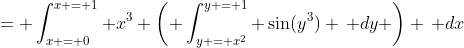 = \int_{x = 0}^{x = 1} x^3 \left( \int_{y = x^2}^{y = 1} \sin(y^3) \, dy \right) \, dx