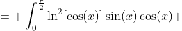 = \int_0^{\frac{\pi}{2}}\ln^2[\cos(x)]\sin(x)\cos(x) ~dx = \int_0^1 x\ln^2(x)~dx = \frac{1}{4} 