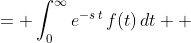\displaystyle \begin{align*} F(s) &= \int_0^{\infty}{e^{-s\,t}\,f(t)\,dt} \\ &= \int_0^{\infty}{e^{-s\,t}\left(3 + 2e^{-k\,t}\right)dt} \\ &= \int_0^{\infty}{3e^{-s\,t} + 2e^{-\left(s + k\right)t}\,dt} \\ &= \lim_{\epsilon \to \infty}\left[ -\frac{3}{s}e^{-s\,t} - \frac{2}{s + k}e^{-\left(s + k\right)t} \right]_0^{\epsilon} \\ &= \lim_{\epsilon \to \infty}\left[ -\frac{3}{s}e^{-\epsilon \, s} - \frac{2}{s + k}e^{-\left( s + k \right)\epsilon } \right] - \left[ -\frac{3}{s}e^{-0t} - \frac{2}{s + k}e^{-\left(s + k\right)0} \right] \\ &= 0 - \left[ -\frac{3}{s} - \frac{2}{s + k}\right] \\ &= \frac{3}{s} + \frac{2}{s + k} \end{align*}