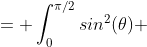 = \int_0^{\pi/2}sin^2(\theta) ~ cos^2(\theta) ~ d \theta 