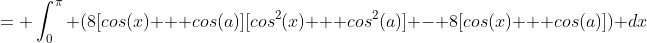 = \int_0^{\pi} (8[cos(x) + cos(a)][cos^2(x) + cos^2(a)] - 8[cos(x) + cos(a)]) dx