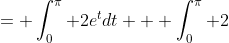 = \int_0^{\pi} 2e^{t}dt + \int_0^{\pi} 2~sin(t) \right ) dt