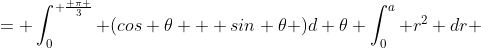 = \int_0^{ \frac{ \pi }{3}} (cos \theta + sin \theta )d \theta \int_0^a r^2 dr 