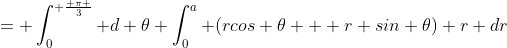 = \int_0^{ \frac{ \pi }{3}} d \theta \int_0^a (rcos \theta + r sin \theta) r dr