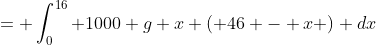 = \int_0^{16} 1000 g x ( 46 - x ) dx