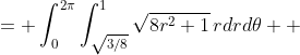 \begin{aligned}\iint_A\sqrt{8r^2+1}\,rdrd\theta &= \int_0^{2\pi}\int_{\sqrt{3/8}}^1\sqrt{8r^2+1}\,rdrd\theta \\ &= \int_0^{2\pi}\Bigl[\tfrac1{24}(8r^2+1)^{3/2}\Bigr]_{\sqrt{3/8}}^1\,d\theta \\ &= \int_0^{2\pi}\!\!\tfrac{19}{24}\,d\theta = \tfrac{19}{12}\pi.\end{aligned}