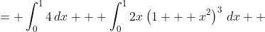 \displaystyle \begin{align*} \int_0^1{4 + 2x\left(1 + x^2\right)^3\,dx} &= \int_0^1{4\,dx} + \int_0^1{2x\left(1 + x^2\right)^3\,dx} \\ &= \left[4x\right]_0^1 + \int_1^2{u^3\,du}\textrm{ after making the substitution }u = 1 + x^2 \implies du = 2x \\ &= 4\cdot 1 - 4\cdot 0 + \left[\frac{u^4}{4}\right]_1^2 \\ &= 4 + \frac{2^4}{4} - \frac{1^4}{4} \\ &= 4 + 4 - \frac{1}{4} \\ &= 7.75   \end{align*}