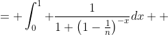 \begin{aligned}I &= \int_0^1 \frac{1}{1+\left(1-\frac{1}{n}\right)^{-x}}dx \\ &= \int_0^1 \frac{1}{1+\left(\frac{n}{n-1}\right)^x}dx  \end{aligned}