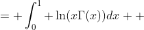 \begin{aligned} \int_0^1 \ln(\Gamma(1+x))dx &= \int_0^1 \ln(x\Gamma(x))dx \\ &= \int_0^1 \ln x dx+\int_0^1\ln(\Gamma(x))dx\end{aligned}