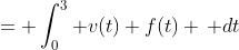 = \int_0^3 v(t) f(t) \, dt
