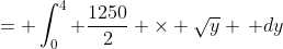 = \int_0^4 \frac{1250}{2} \times \sqrt{y} \, dy