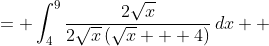 \displaystyle \begin{align*} \int_4^9{\frac{1}{\sqrt{x} + 4}\,dx} &= \int_4^9{\frac{2\sqrt{x}}{2\sqrt{x}\left(\sqrt{x} + 4\right)}\,dx} \\ &= 2\int_4^9{\left(\frac{\sqrt{x}}{\sqrt{x} + 4}\right)\frac{1}{2\sqrt{x}}\,dx} \end{align*}