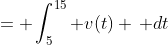 = \int_5^{15} v(t) \, dt