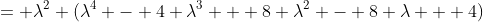 = \lambda^2 (\lambda^4 - 4 \lambda^3 + 8 \lambda^2 - 8 \lambda + 4)
