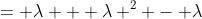 = \lambda + \lambda ^2 - \lambda