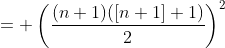 = \left(\frac{(n+1)([n+1]+1)}{2}\right)^2