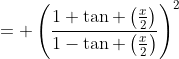 = \left(\frac{1+\tan \left(\frac{x}{2}\right)}{1-\tan \left(\frac{x}{2}\right)}\right)^2