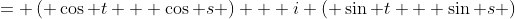 = \left( \cos t + \cos s \right) + i \left( \sin t + \sin s \right)